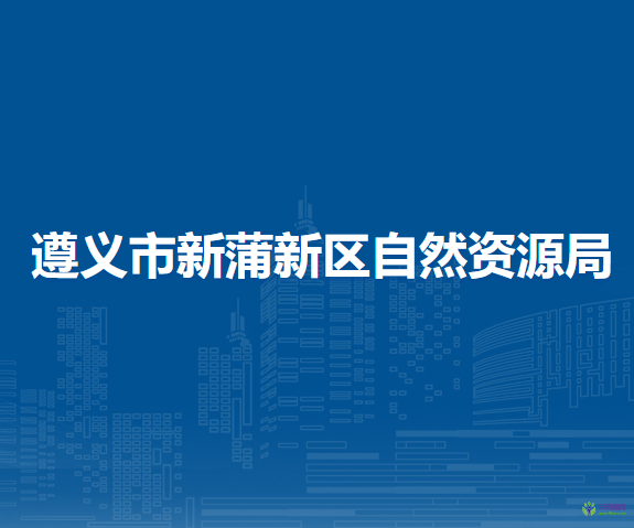 遵义市新蒲新区自然资源局