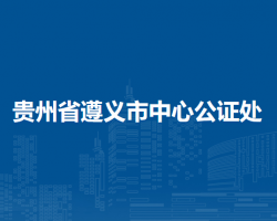 贵州省遵义市中心公证处