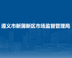 遵义市新蒲新区市场监督管理局