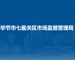 毕节市七星关区市场监督管理局