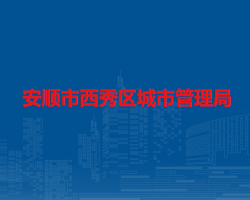 安顺市西秀区城市管理局