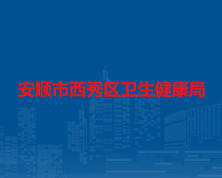 安顺市西秀区卫生健康局