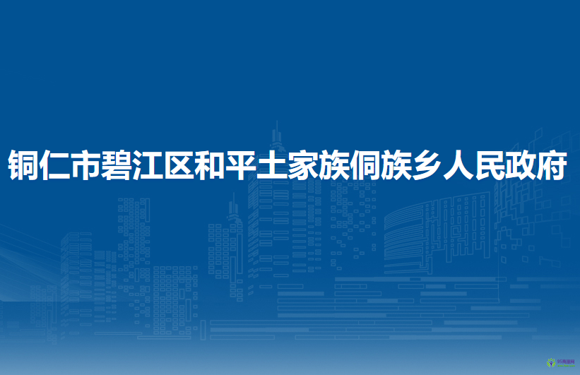 铜仁市碧江区和平土家族侗族乡人民政府