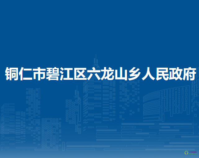 铜仁市碧江区六龙山侗族土家族乡人民政府