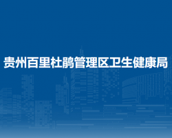 贵州百里杜鹃管理区卫生健康局