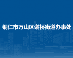 铜仁市万山区谢桥街道办事处