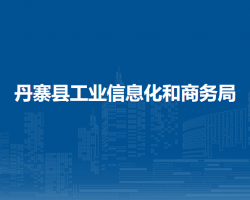 丹寨县工业信息化和商务局