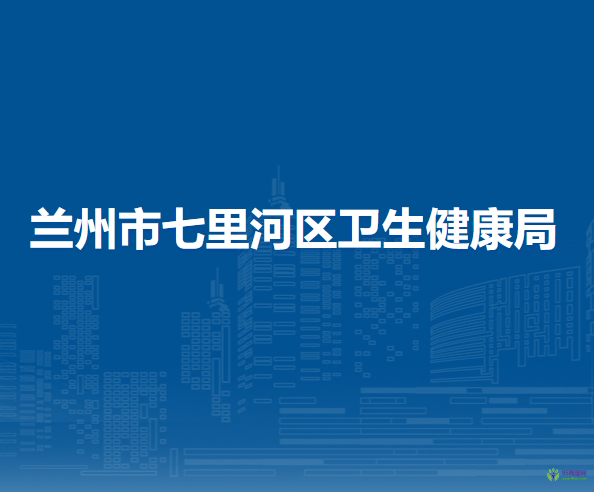 兰州市七里河区卫生健康局