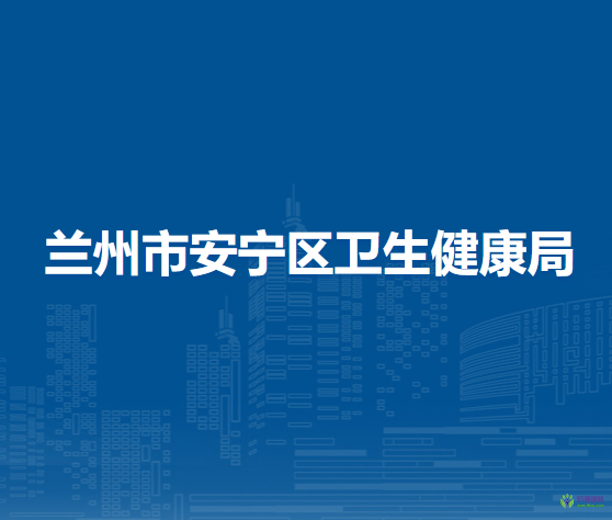 兰州市安宁区卫生健康局