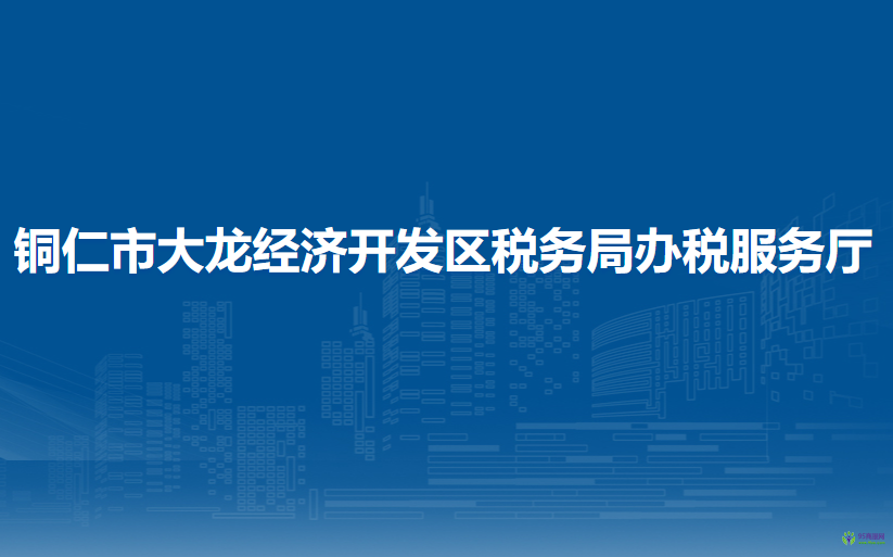 铜仁市大龙经济开发区税务局办税服务厅