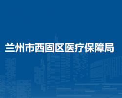 兰州市西固区医疗保障局
