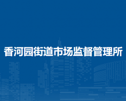 北京市朝阳区香河园街道市场监督管理所