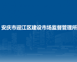 安庆市迎江区建设市场监督管理所