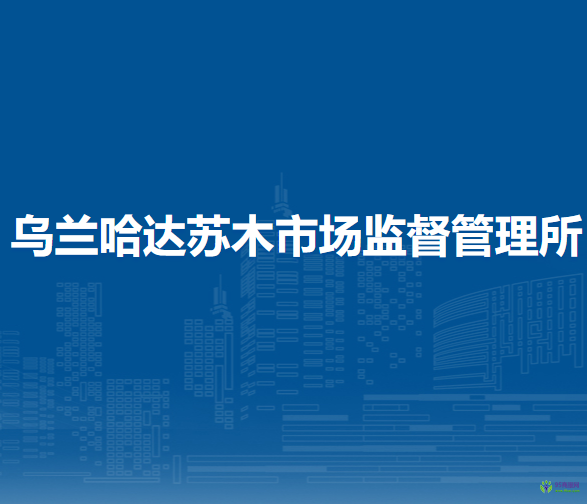 察哈尔右翼后旗乌兰哈达苏木市场监督管理所