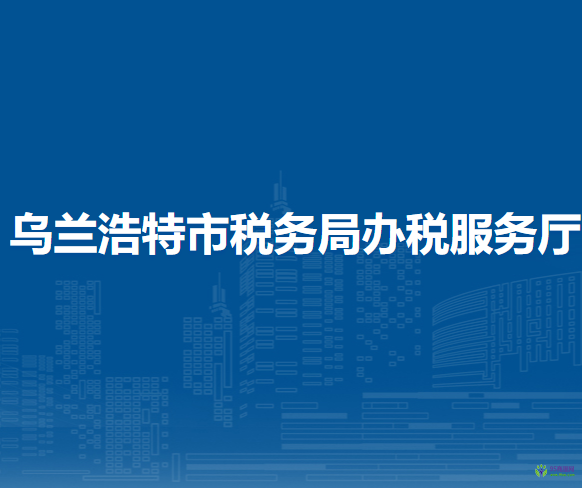 乌兰浩特市税务局办税服务厅