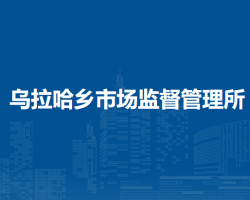 察哈尔右翼前旗乌拉哈乡市场监督管理所