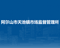 阿尔山市天池镇市场监督管理所