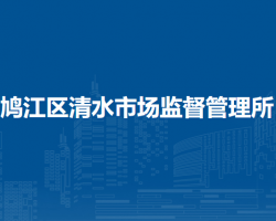 芜湖市鸠江区清水市场监督管理所