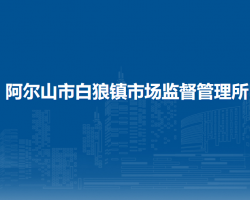 阿尔山市白狼镇市场监督管理所