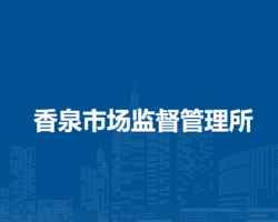 和县香泉市场监督管理所