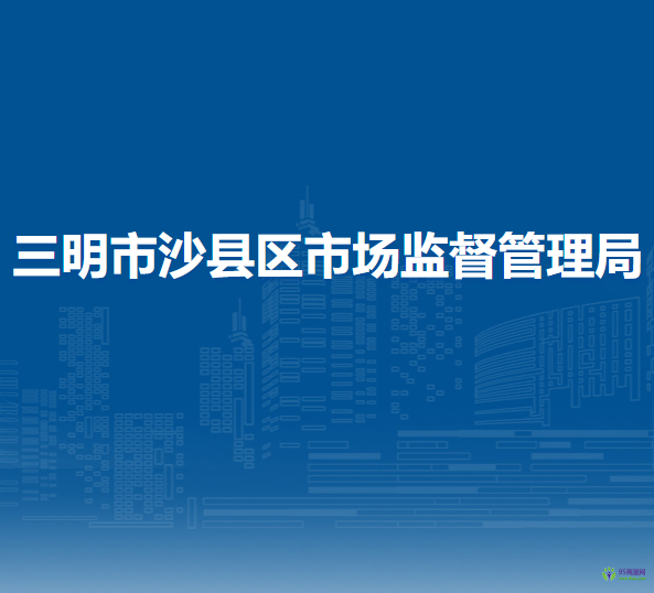 三明市沙县区市场监督管理局