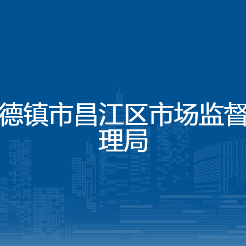 景德镇市昌江区市场监督管理局