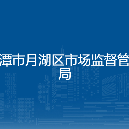 鹰潭市月湖区市场监督管理局