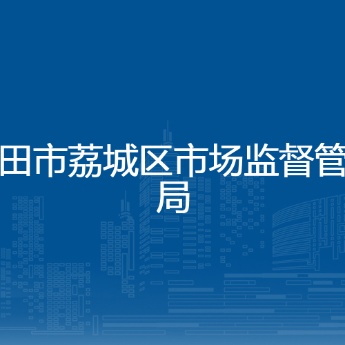 莆田市荔城区市场监督管理局