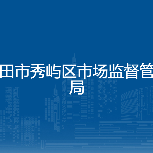 莆田市秀屿区市场监督管理局