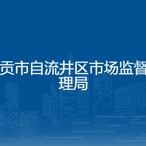 自贡市自流井区市场监督管理局