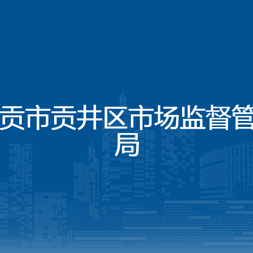 自贡市贡井区市场监督管理局